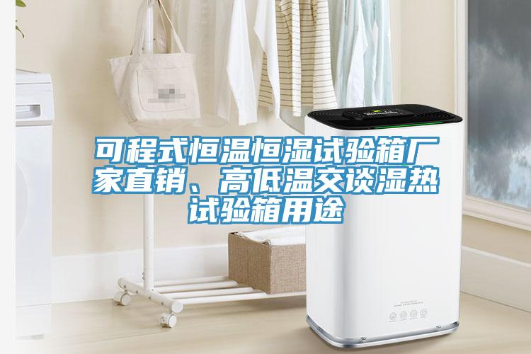 可程式恒溫恒濕試驗(yàn)箱廠家直銷、高低溫交談濕熱試驗(yàn)箱用途