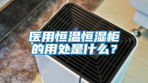 醫(yī)用恒溫恒濕柜的用處是什么？