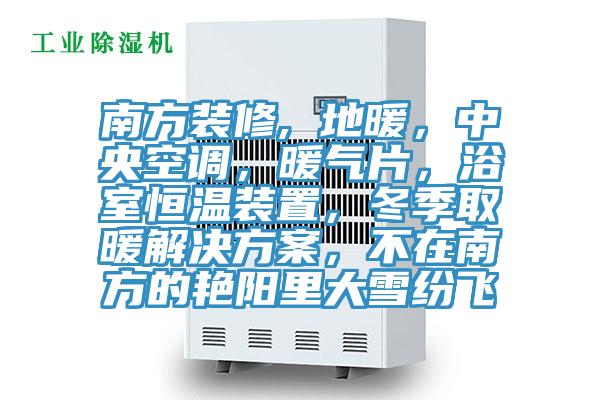 南方裝修, 地暖，中央空調(diào)，暖氣片，浴室恒溫裝置，冬季取暖解決方案，不在南方的艷陽里大雪紛飛