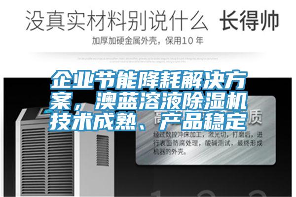 企業(yè)節(jié)能降耗解決方案，澳藍(lán)溶液除濕機(jī)技術(shù)成熟、產(chǎn)品穩(wěn)定