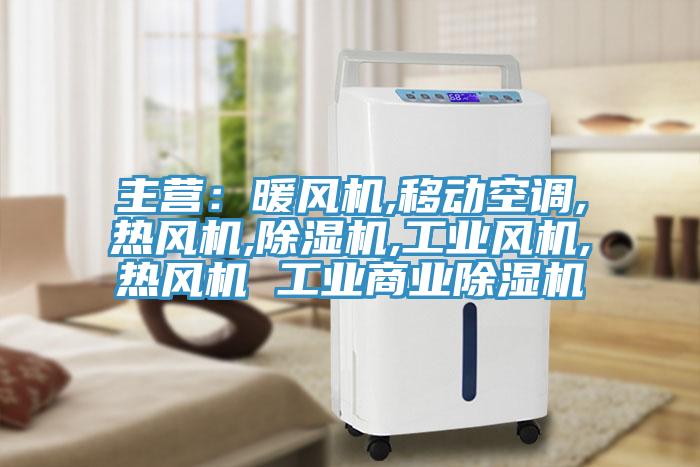 主營：暖風(fēng)機,移動空調(diào),熱風(fēng)機,除濕機,工業(yè)風(fēng)機,熱風(fēng)機 工業(yè)商業(yè)除濕機
