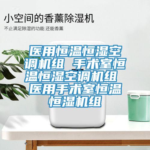 醫(yī)用恒溫恒濕空調(diào)機組 手術室恒溫恒濕空調(diào)機組 醫(yī)用手術室恒溫恒濕機組