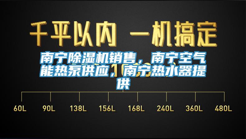 南寧除濕機(jī)銷售，南寧空氣能熱泵供應(yīng)，南寧熱水器提供