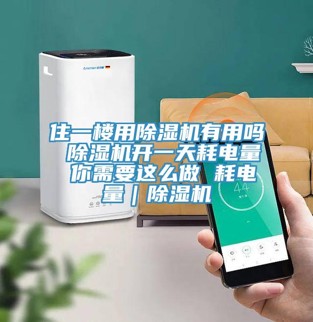 住一樓用除濕機有用嗎 除濕機開一天耗電量 你需要這么做 耗電量｜除濕機