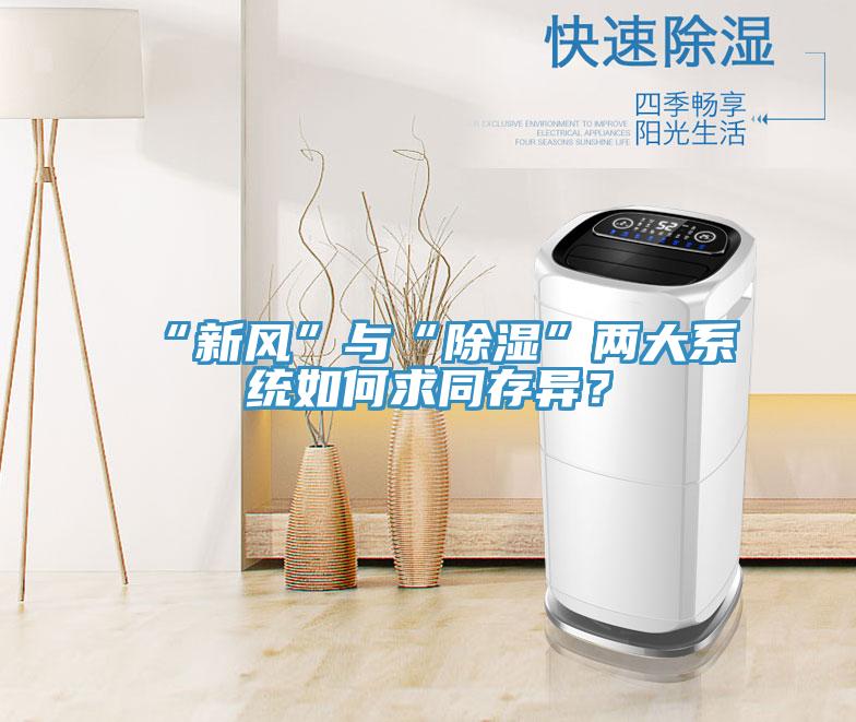 “新風(fēng)”與“除濕”兩大系統(tǒng)如何求同存異？