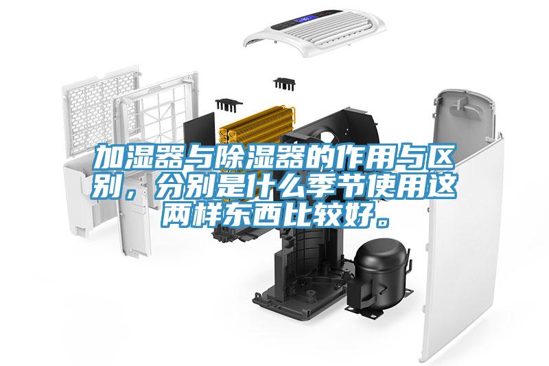 加濕器與除濕器的作用與區(qū)別，分別是什么季節(jié)使用這兩樣?xùn)|西比較好。