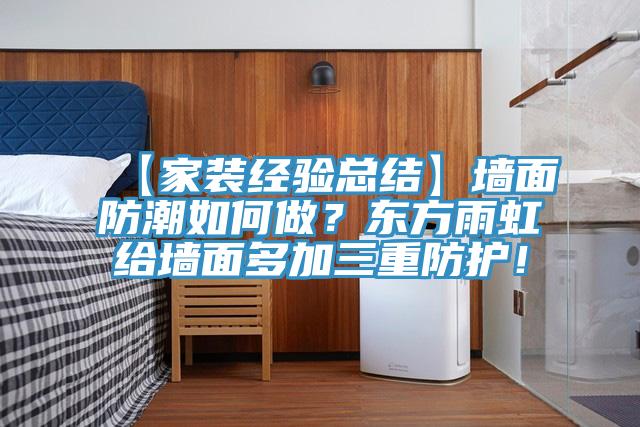 【家裝經(jīng)驗總結(jié)】墻面防潮如何做？東方雨虹給墻面多加三重防護(hù)！