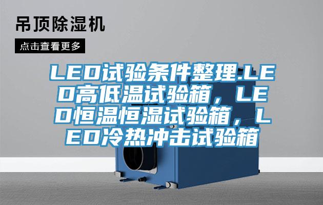 LED試驗(yàn)條件整理.LED高低溫試驗(yàn)箱，LED恒溫恒濕試驗(yàn)箱，LED冷熱沖擊試驗(yàn)箱