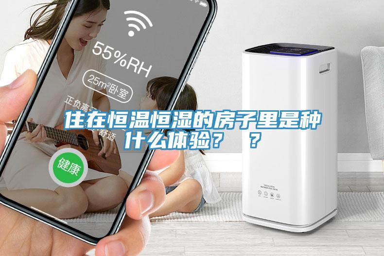 住在恒溫恒濕的房子里是種什么體驗(yàn)？ ？