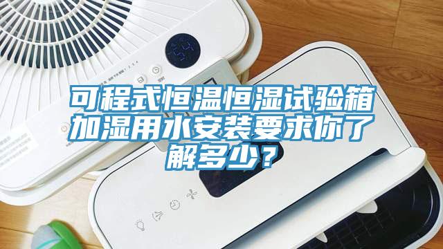 可程式恒溫恒濕試驗(yàn)箱加濕用水安裝要求你了解多少？