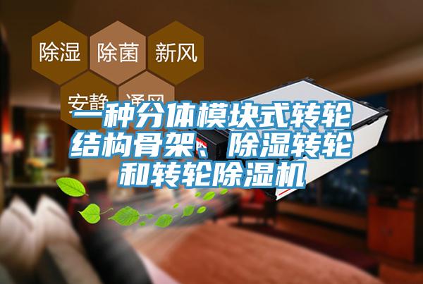 一種分體模塊式轉(zhuǎn)輪結(jié)構(gòu)骨架、除濕轉(zhuǎn)輪和轉(zhuǎn)輪除濕機(jī)