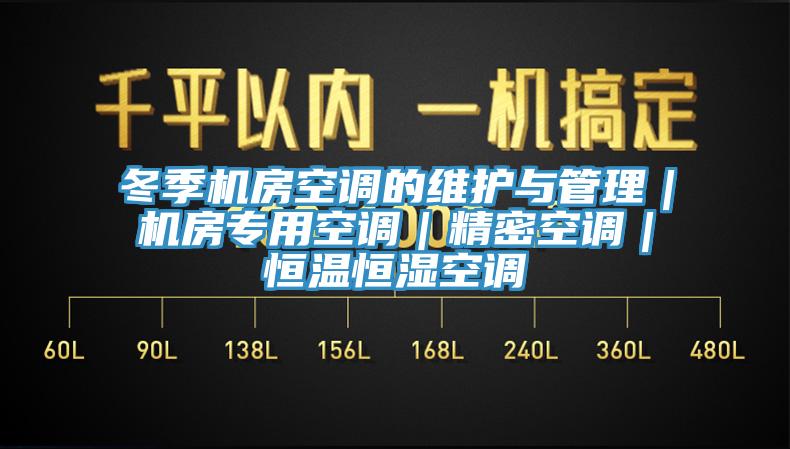 冬季機(jī)房空調(diào)的維護(hù)與管理｜機(jī)房專(zhuān)用空調(diào)｜精密空調(diào)｜恒溫恒濕空調(diào)