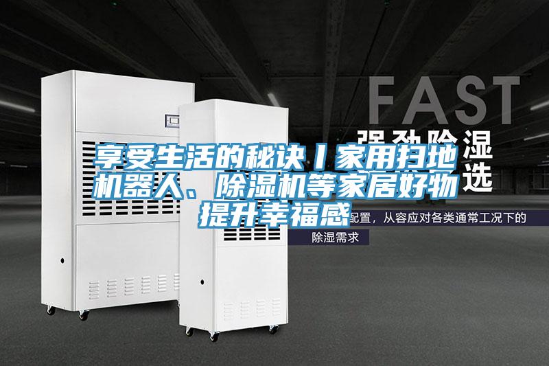 享受生活的秘訣丨家用掃地機(jī)器人、除濕機(jī)等家居好物提升幸福感