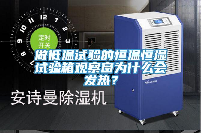 做低溫試驗(yàn)的恒溫恒濕試驗(yàn)箱觀察窗為什么會(huì)發(fā)熱？