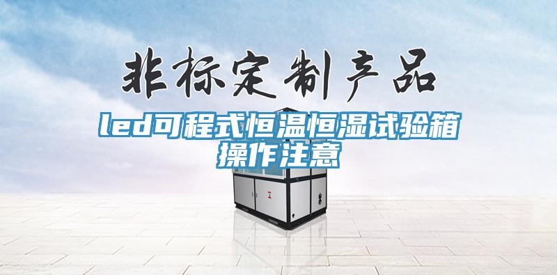 led可程式恒溫恒濕試驗(yàn)箱操作注意