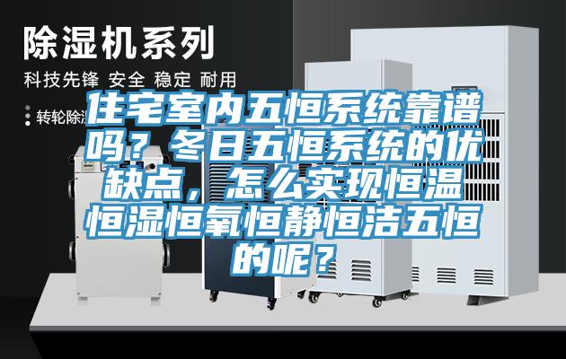 住宅室內(nèi)五恒系統(tǒng)靠譜嗎？冬日五恒系統(tǒng)的優(yōu)缺點，怎么實現(xiàn)恒溫恒濕恒氧恒靜恒潔五恒的呢？