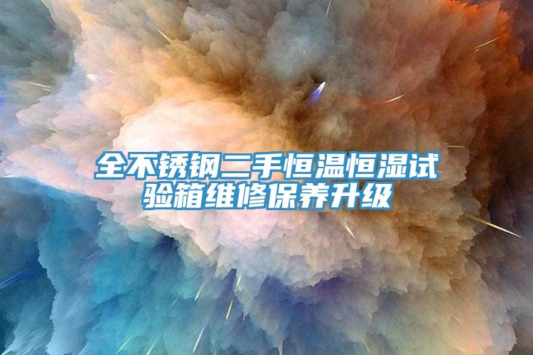 全不銹鋼二手恒溫恒濕試驗(yàn)箱維修保養(yǎng)升級(jí)