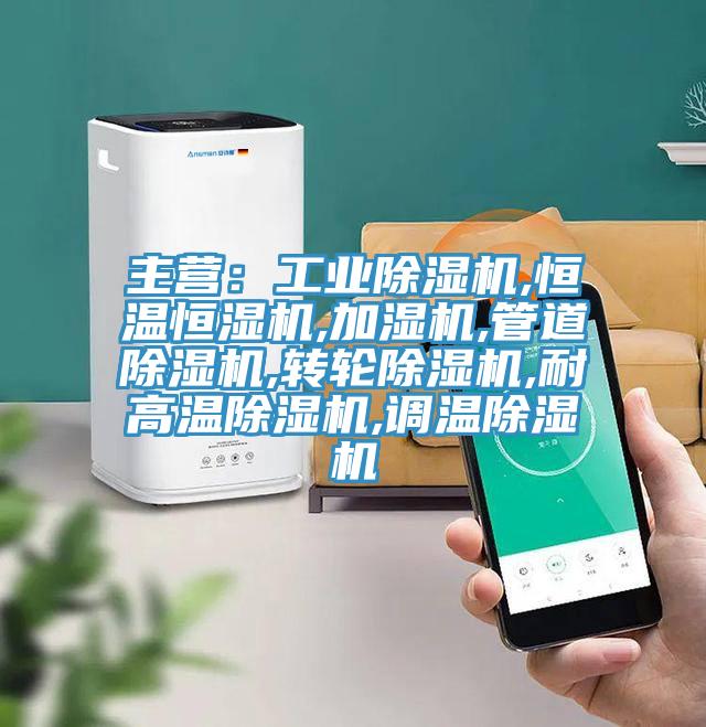 主營：工業(yè)除濕機,恒溫恒濕機,加濕機,管道除濕機,轉(zhuǎn)輪除濕機,耐高溫除濕機,調(diào)溫除濕機