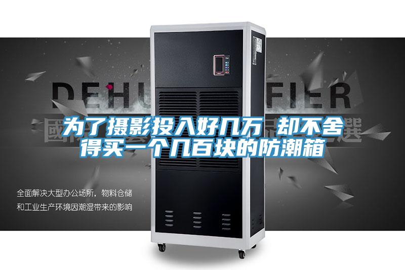 為了攝影投入好幾萬 卻不舍得買一個(gè)幾百塊的防潮箱