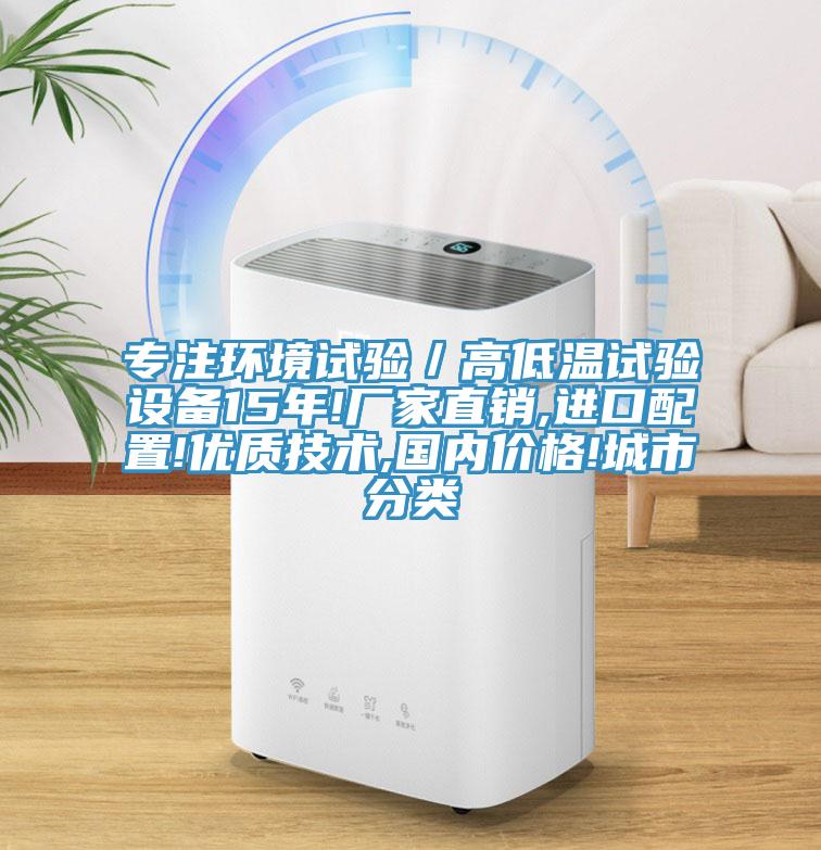 專注環(huán)境試驗(yàn)／高低溫試驗(yàn)設(shè)備15年!廠家直銷,進(jìn)口配置!優(yōu)質(zhì)技術(shù),國內(nèi)價格!城市分類