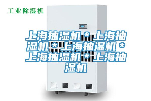 上海抽濕機(jī)＊上海抽濕機(jī)＊上海抽濕機(jī)＊上海抽濕機(jī)＊上海抽濕機(jī)