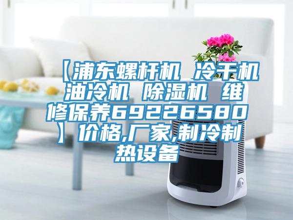 【浦東螺桿機 冷干機 油冷機 除濕機 維修保養(yǎng)69226580】價格,廠家,制冷制熱設(shè)備