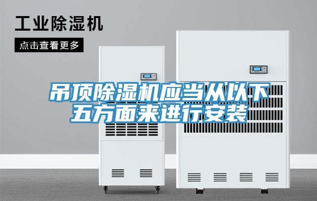 吊頂除濕機(jī)應(yīng)當(dāng)從以下五方面來進(jìn)行安裝