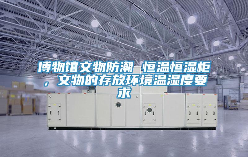 博物館文物防潮 恒溫恒濕柜，文物的存放環(huán)境溫濕度要求