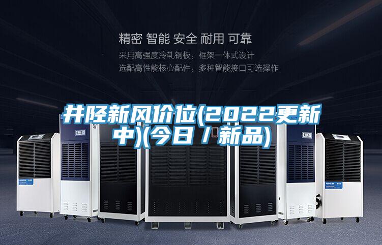 井陘新風(fēng)價(jià)位(2022更新中)(今日／新品)