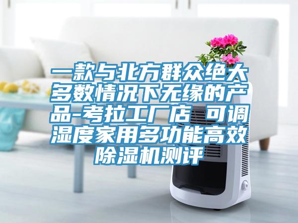 一款與北方群眾絕大多數情況下無緣的產品-考拉工廠店 可調濕度家用多功能高效除濕機測評