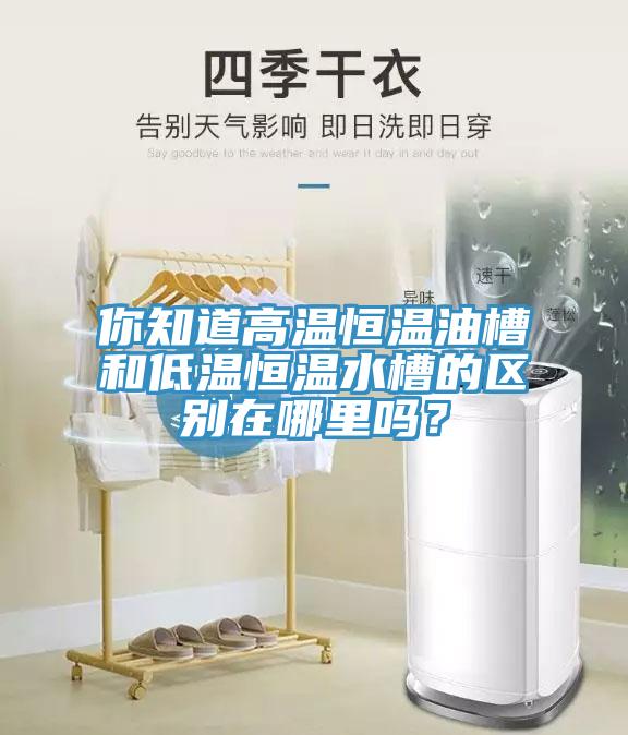 你知道高溫恒溫油槽和低溫恒溫水槽的區(qū)別在哪里嗎？