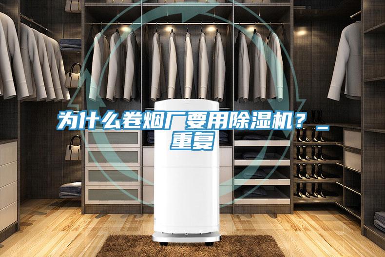 為什么卷煙廠要用除濕機(jī)？_重復(fù)