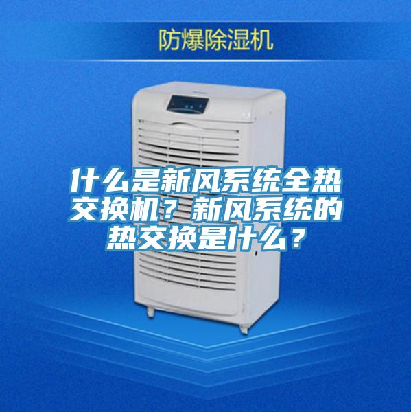 什么是新風(fēng)系統(tǒng)全熱交換機(jī)？新風(fēng)系統(tǒng)的熱交換是什么？
