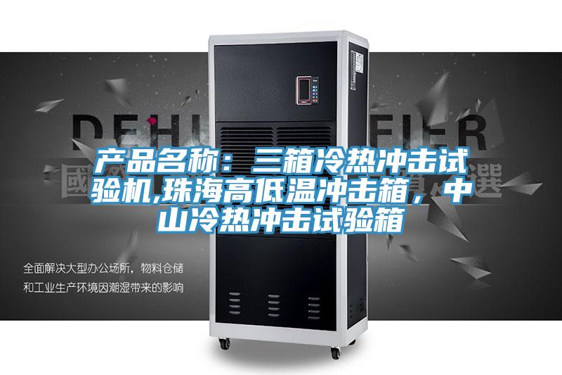 產(chǎn)品名稱：三箱冷熱沖擊試驗機(jī),珠海高低溫沖擊箱，中山冷熱沖擊試驗箱