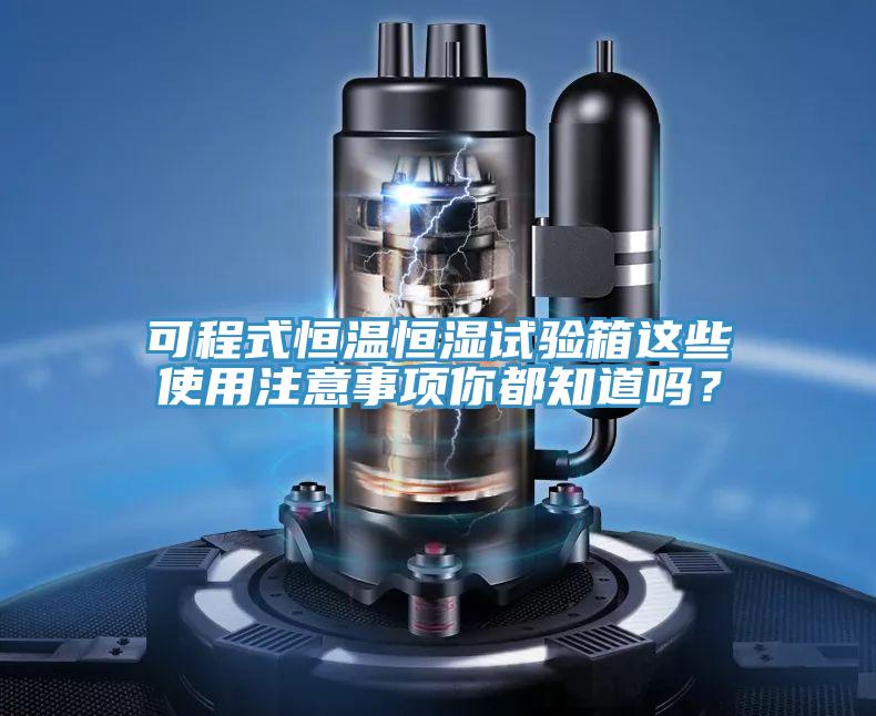 可程式恒溫恒濕試驗箱這些使用注意事項你都知道嗎？