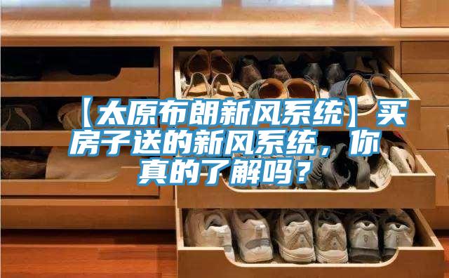【太原布朗新風(fēng)系統(tǒng)】買房子送的新風(fēng)系統(tǒng)，你真的了解嗎？