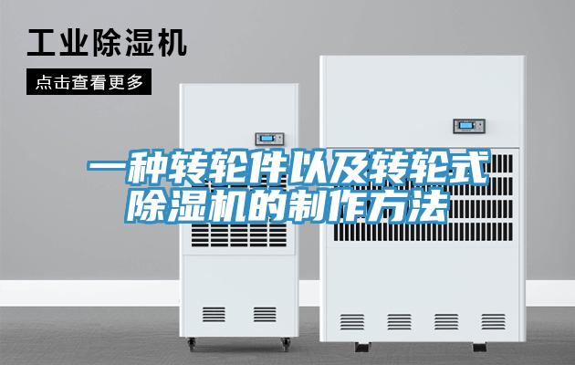 一種轉(zhuǎn)輪件以及轉(zhuǎn)輪式除濕機(jī)的制作方法