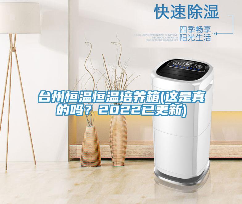 臺(tái)州恒溫恒溫培養(yǎng)箱(這是真的嗎？2022已更新)