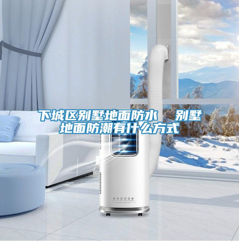 下城區(qū)別墅地面防水  別墅地面防潮有什么方式