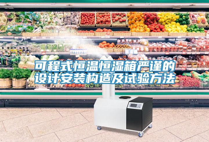 可程式恒溫恒濕箱嚴謹?shù)脑O(shè)計安裝構(gòu)造及試驗方法