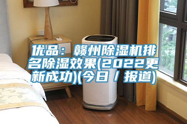 優(yōu)品：贛州除濕機(jī)排名除濕效果(2022更新成功)(今日／報道)
