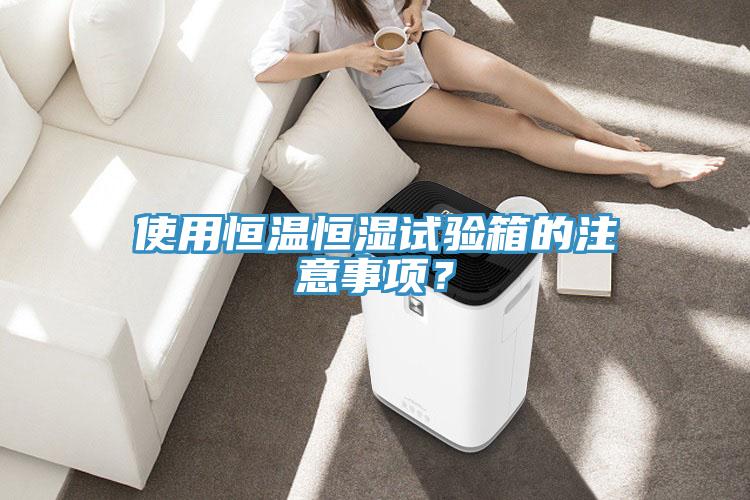 使用恒溫恒濕試驗(yàn)箱的注意事項(xiàng)？