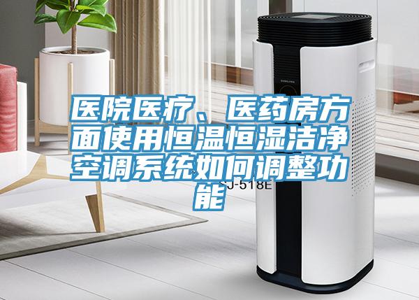 醫(yī)院醫(yī)療、醫(yī)藥房方面使用恒溫恒濕潔凈空調(diào)系統(tǒng)如何調(diào)整功能