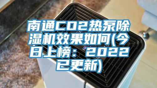 南通CO2熱泵除濕機(jī)效果如何(今日上榜：2022已更新)
