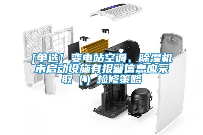 [單選] 變電站空調(diào)、除濕機(jī)未啟動(dòng)設(shè)施有報(bào)警信息應(yīng)采?。ǎz修策略
