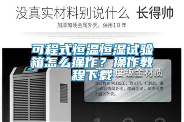 可程式恒溫恒濕試驗箱怎么操作？操作教程下載