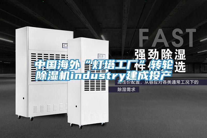中國海外“燈塔工廠”轉(zhuǎn)輪除濕機industry建成投產(chǎn)