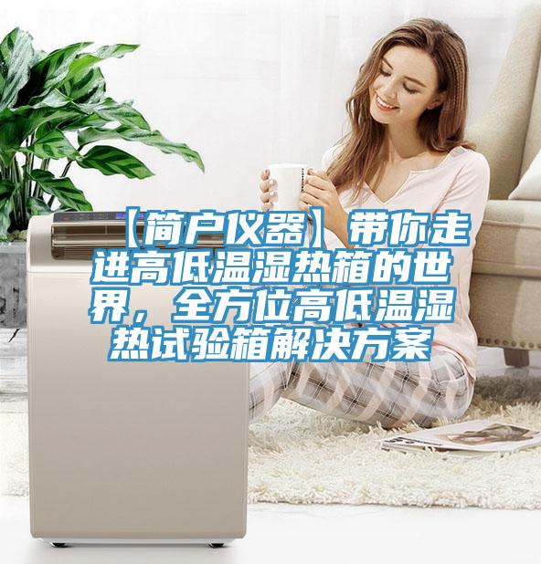 【簡(jiǎn)戶(hù)儀器】帶你走進(jìn)高低溫濕熱箱的世界，全方位高低溫濕熱試驗(yàn)箱解決方案