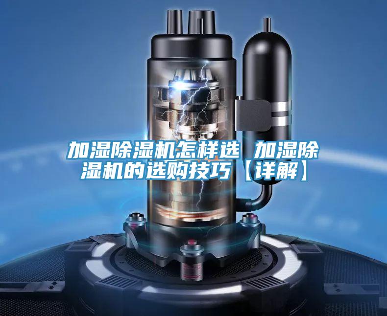加濕除濕機(jī)怎樣選 加濕除濕機(jī)的選購技巧【詳解】