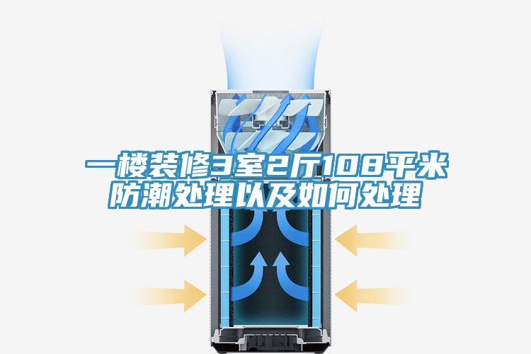 一樓裝修3室2廳108平米防潮處理以及如何處理